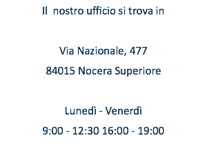 Il nostro ufficio si trova in Via Nazionale, 477 84015 Nocera Superiore Lunedì - Venerdì 9:00 - 12:30 16:00 - 19:00 